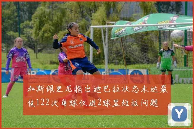 加斯佩里尼指出迪巴拉状态未达最佳122次角球仅进2球显短板问题