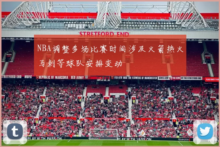 NBA调整多场比赛时间涉及火箭热火马刺等球队安排变动