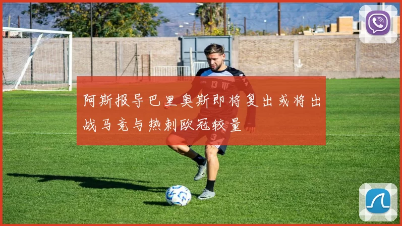 阿斯报导巴里奥斯即将复出或将出战马竞与热刺欧冠较量