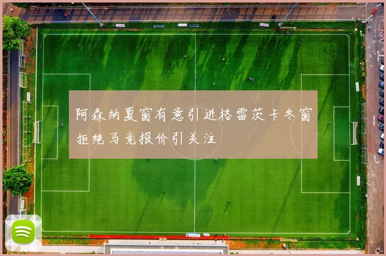 阿森纳夏窗有意引进格雷茨卡冬窗拒绝马竞报价引关注
