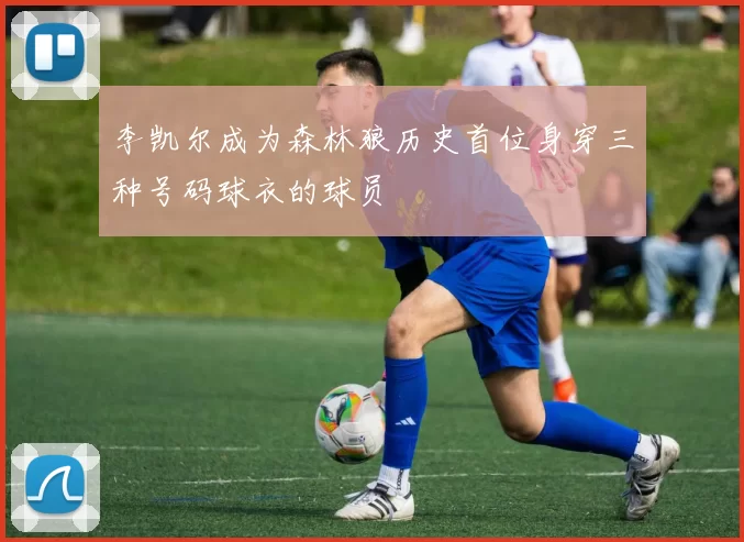 李凯尔成为森林狼历史首位身穿三种号码球衣的球员