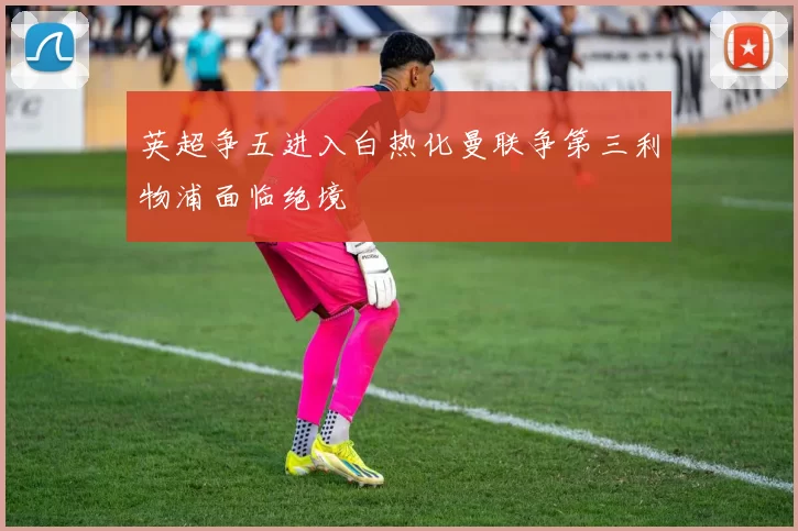 英超争五进入白热化曼联争第三利物浦面临绝境