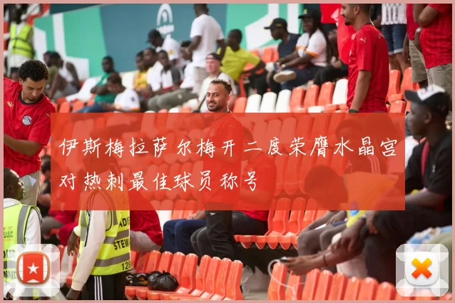 伊斯梅拉萨尔梅开二度荣膺水晶宫对热刺最佳球员称号