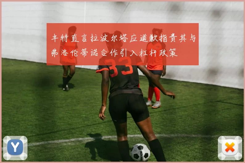 丰特直言拉波尔塔应道歉指责其与弗洛伦蒂诺合作引入杠杆政策