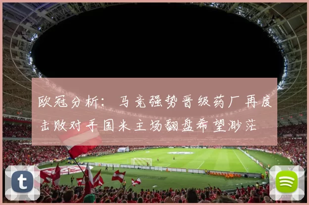 欧冠分析：马竞强势晋级药厂再度击败对手国米主场翻盘希望渺茫