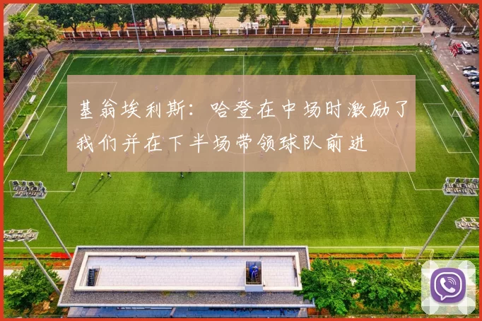 基翁埃利斯：哈登在中场时激励了我们并在下半场带领球队前进