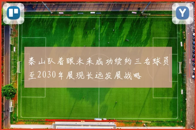 泰山队着眼未来成功续约三名球员至2030年展现长远发展战略