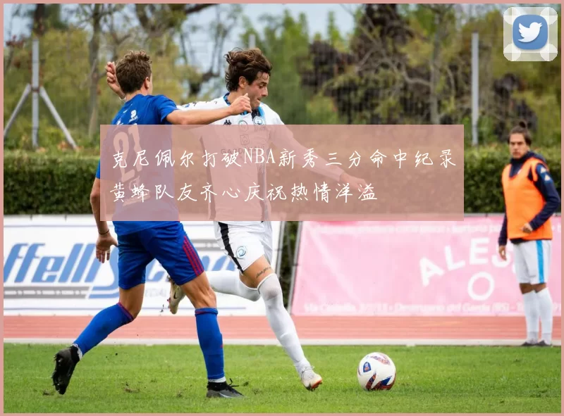 克尼佩尔打破NBA新秀三分命中纪录黄蜂队友齐心庆祝热情洋溢
